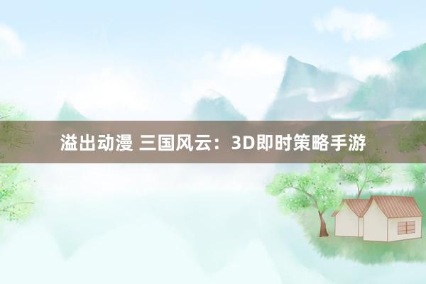 溢出动漫 三国风云：3D即时策略手游