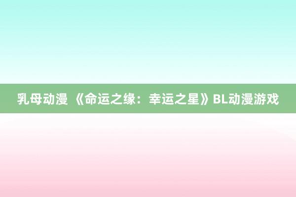 乳母动漫 《命运之缘：幸运之星》BL动漫游戏