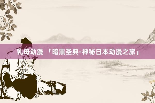 乳母动漫 「暗黑圣典-神秘日本动漫之旅」