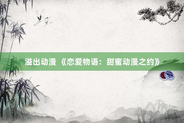 溢出动漫 《恋爱物语：甜蜜动漫之约》