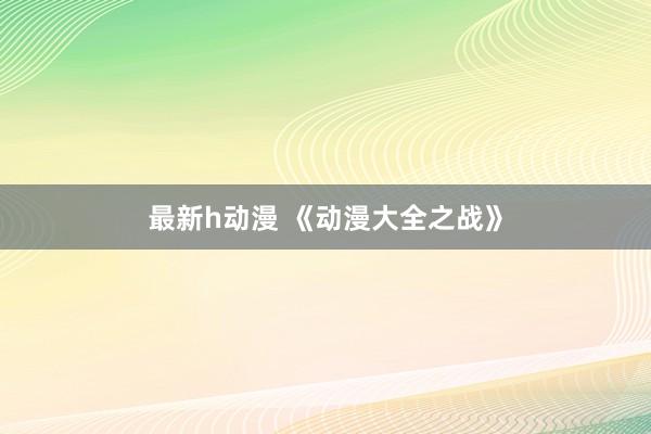 最新h动漫 《动漫大全之战》