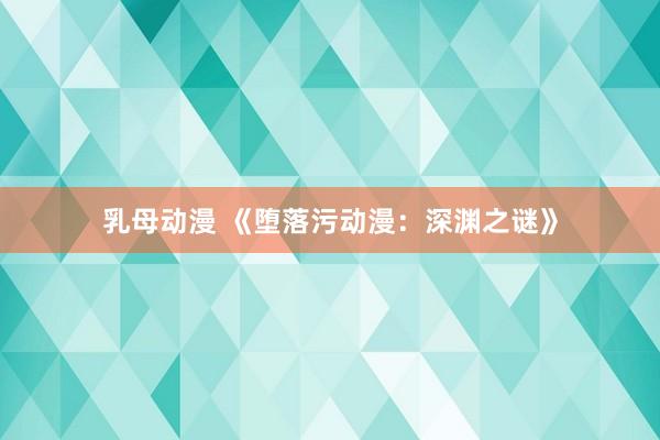 乳母动漫 《堕落污动漫：深渊之谜》