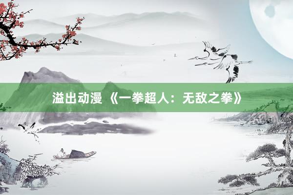 溢出动漫 《一拳超人：无敌之拳》