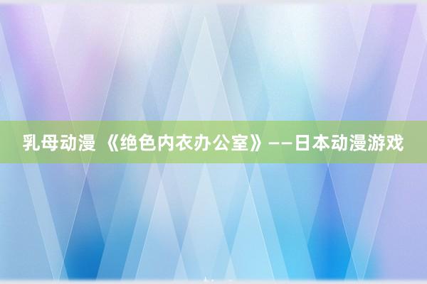 乳母动漫 《绝色内衣办公室》——日本动漫游戏