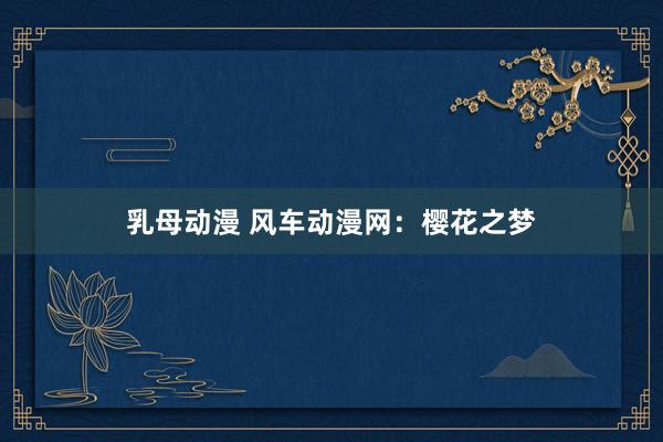 乳母动漫 风车动漫网：樱花之梦