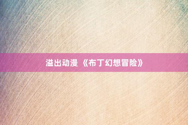溢出动漫 《布丁幻想冒险》