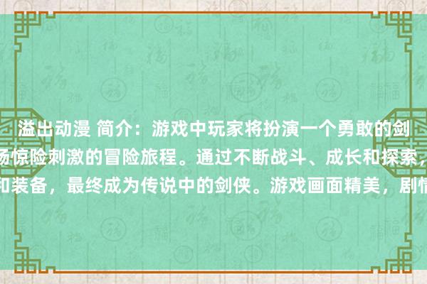 溢出动漫 简介：游戏中玩家将扮演一个勇敢的剑客，在异世界中展开一场惊险刺激的冒险旅程。通过不断战斗、成长和探索，掌握更多强大的技能和装备，最终成为传说中的剑侠。游戏画面精美，剧情紧凑，角色设计风格偏向日系动漫风格，适合喜爱男生动漫头像的玩家尝试。