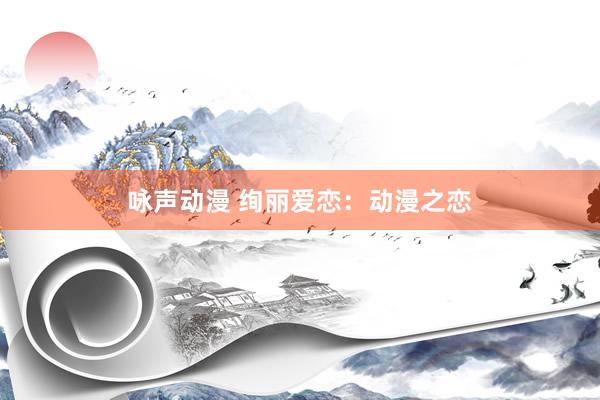 咏声动漫 绚丽爱恋：动漫之恋