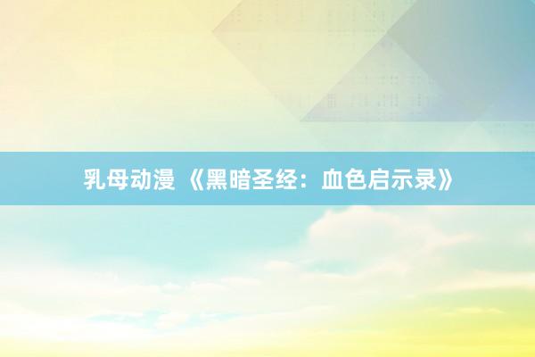 乳母动漫 《黑暗圣经：血色启示录》