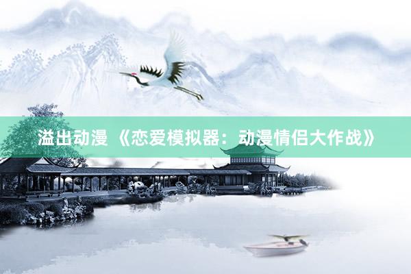 溢出动漫 《恋爱模拟器：动漫情侣大作战》