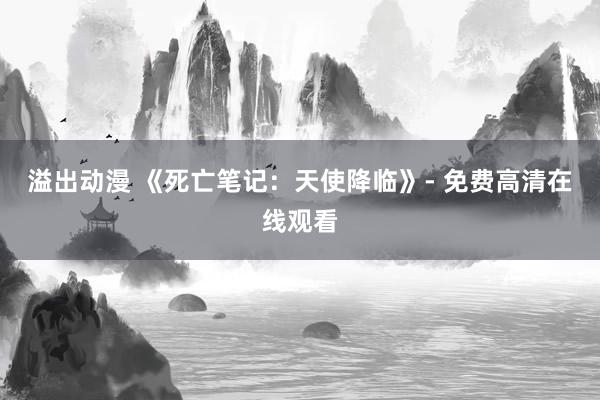 溢出动漫 《死亡笔记：天使降临》- 免费高清在线观看