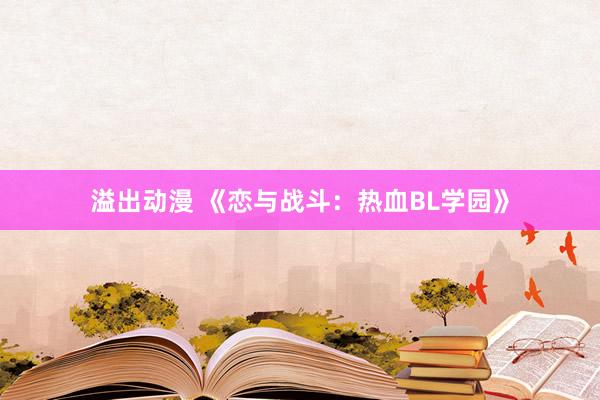 溢出动漫 《恋与战斗：热血BL学园》