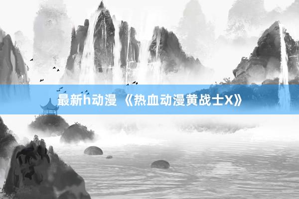 最新h动漫 《热血动漫黄战士X》
