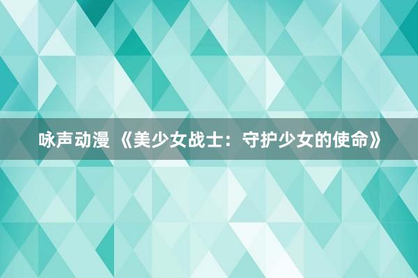 咏声动漫 《美少女战士：守护少女的使命》