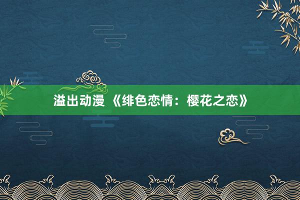 溢出动漫 《绯色恋情：樱花之恋》