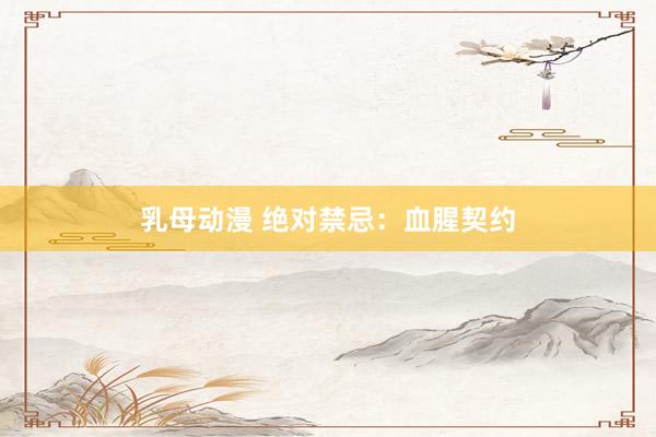 乳母动漫 绝对禁忌：血腥契约