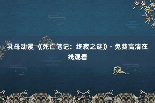 乳母动漫 《死亡笔记：终寂之谜》- 免费高清在线观看