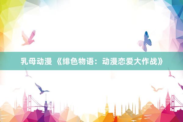乳母动漫 《绯色物语：动漫恋爱大作战》