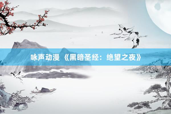 咏声动漫 《黑暗圣经：绝望之夜》