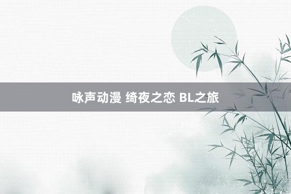 咏声动漫 绮夜之恋 BL之旅