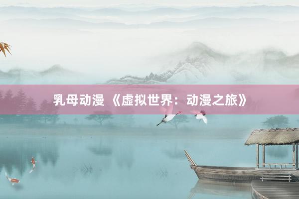 乳母动漫 《虚拟世界：动漫之旅》