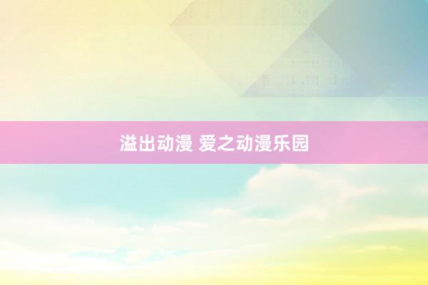 溢出动漫 爱之动漫乐园