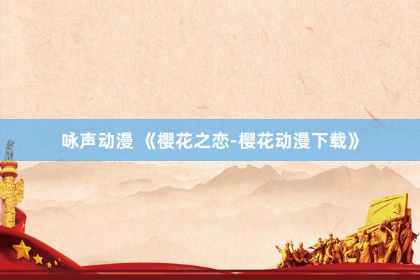 咏声动漫 《樱花之恋-樱花动漫下载》
