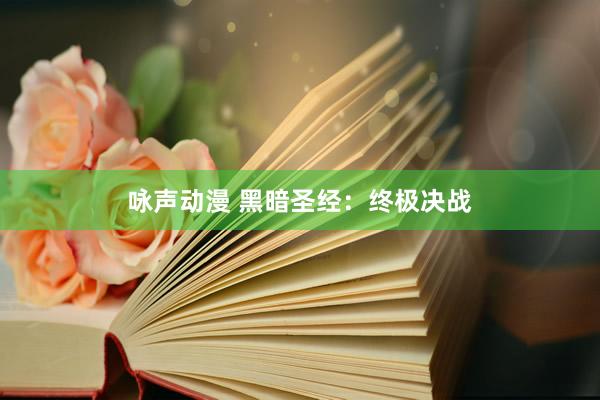 咏声动漫 黑暗圣经：终极决战