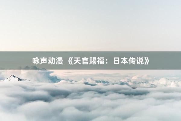 咏声动漫 《天官赐福：日本传说》