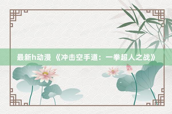 最新h动漫 《冲击空手道：一拳超人之战》
