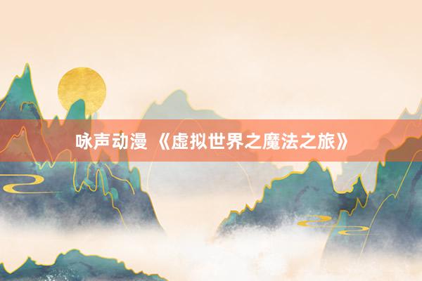 咏声动漫 《虚拟世界之魔法之旅》
