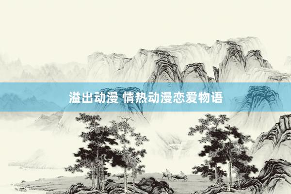 溢出动漫 情热动漫恋爱物语