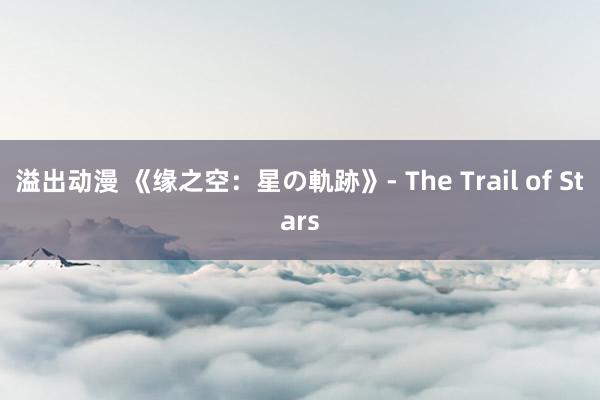 溢出动漫 《缘之空：星の軌跡》- The Trail of Stars