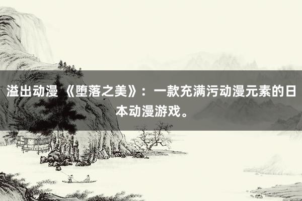 溢出动漫 《堕落之美》：一款充满污动漫元素的日本动漫游戏。