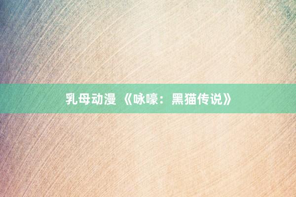 乳母动漫 《咏嚎：黑猫传说》