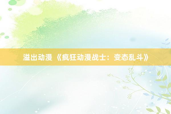 溢出动漫 《疯狂动漫战士：变态乱斗》