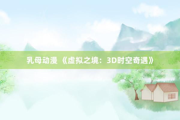 乳母动漫 《虚拟之境：3D时空奇遇》