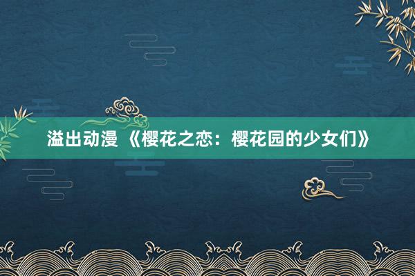 溢出动漫 《樱花之恋：樱花园的少女们》