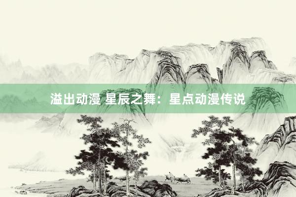 溢出动漫 星辰之舞：星点动漫传说