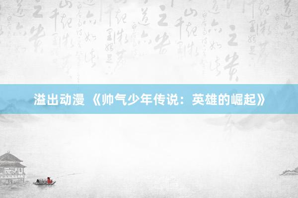 溢出动漫 《帅气少年传说：英雄的崛起》