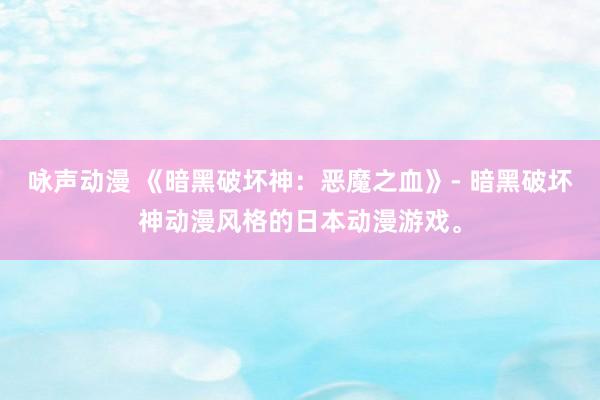 咏声动漫 《暗黑破坏神：恶魔之血》- 暗黑破坏神动漫风格的日本动漫游戏。