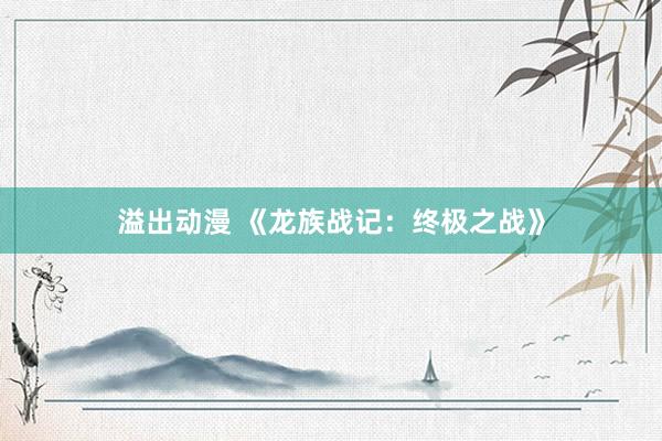 溢出动漫 《龙族战记：终极之战》