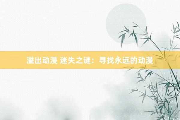 溢出动漫 迷失之谜：寻找永远的动漫