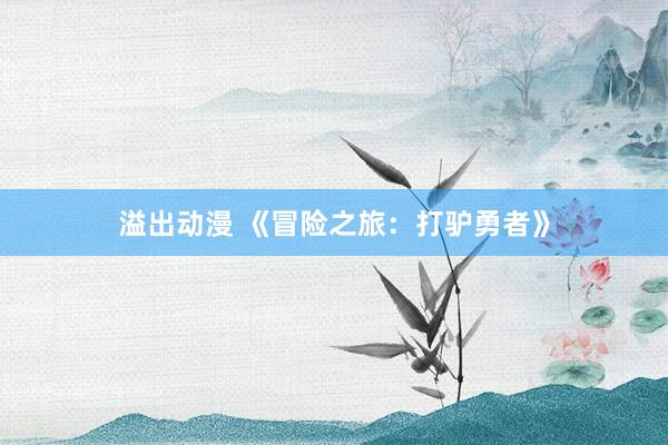 溢出动漫 《冒险之旅：打驴勇者》
