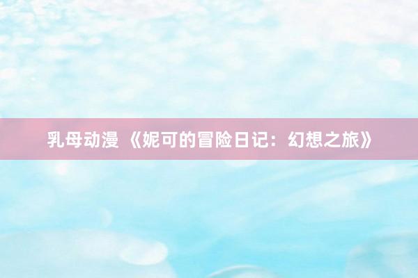 乳母动漫 《妮可的冒险日记：幻想之旅》