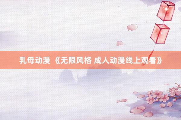 乳母动漫 《无限风格 成人动漫线上观看》