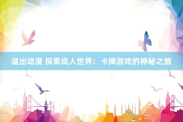 溢出动漫 探索成人世界：卡牌游戏的神秘之旅