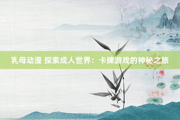 乳母动漫 探索成人世界：卡牌游戏的神秘之旅